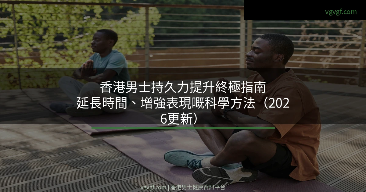 香港男士持久力提升終極指南｜延長時間、增強表現嘅科學方法（2026更新）