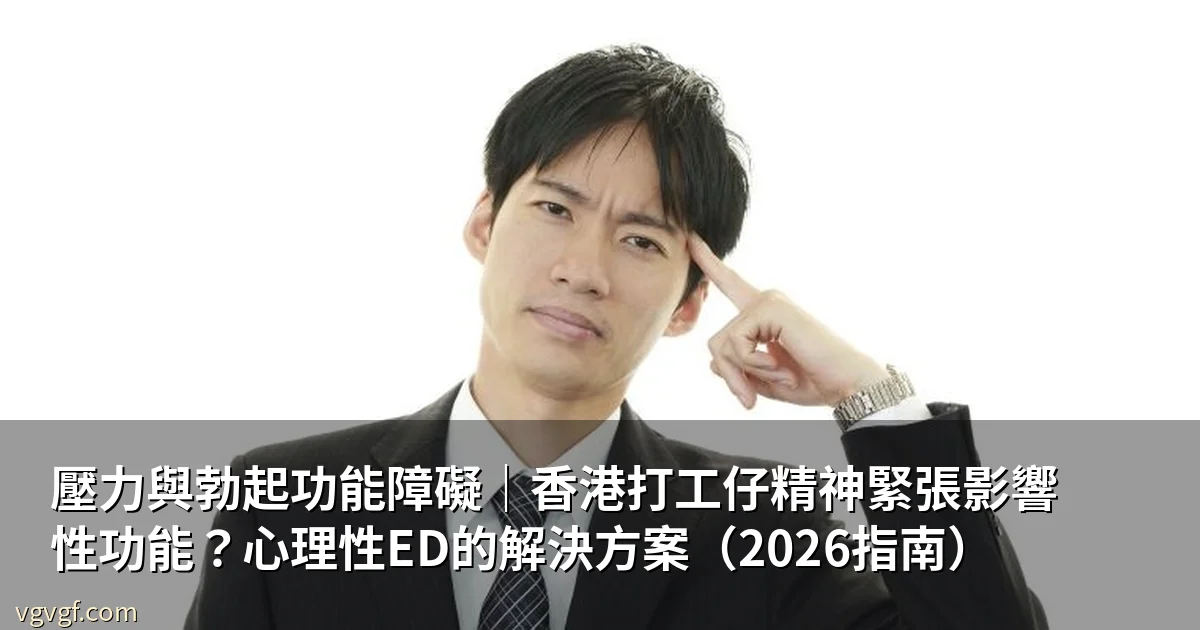 壓力與勃起功能障礙｜香港打工仔精神緊張影響性功能？心理性ED的解決方案（2026指南）