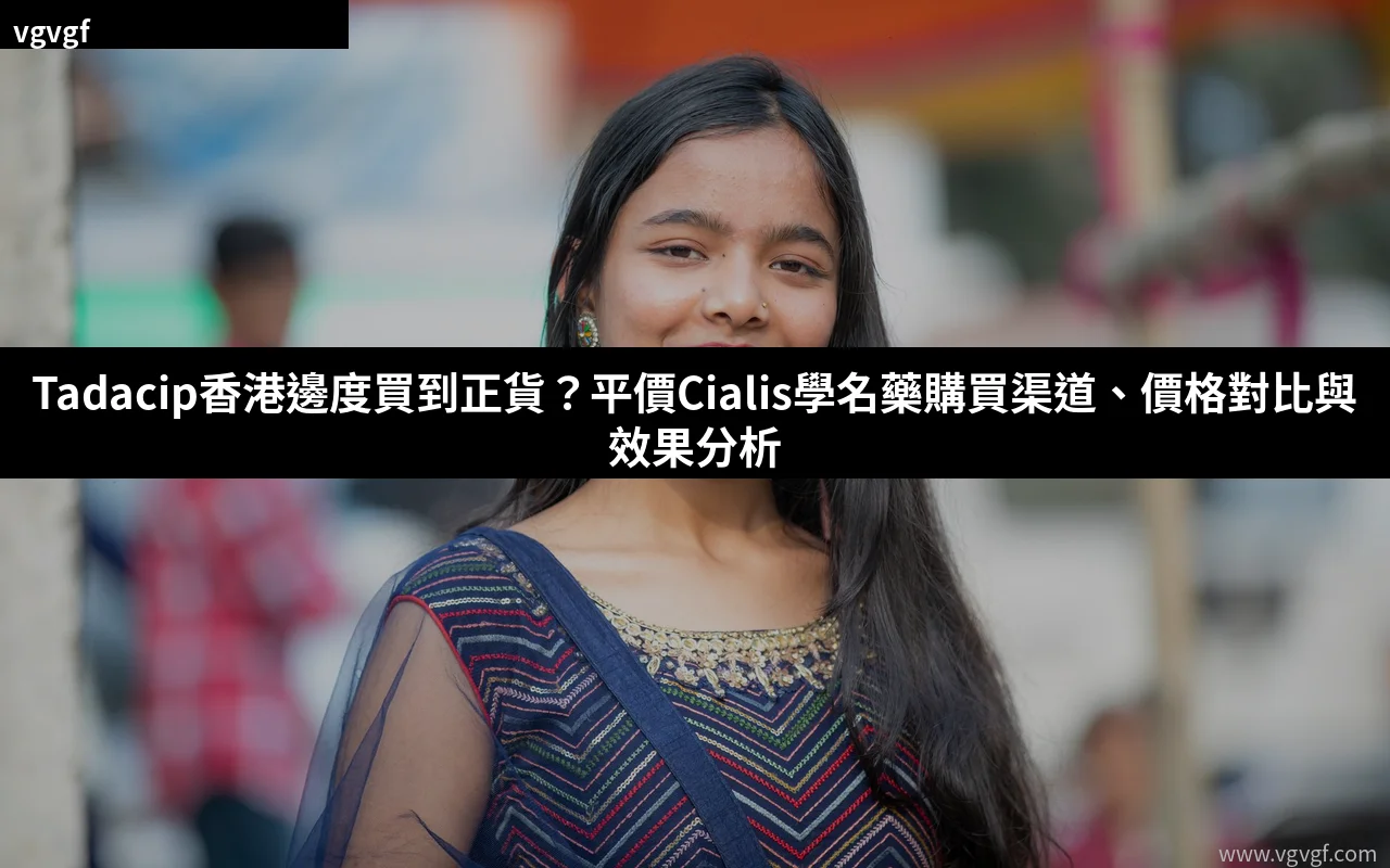 Tadacip香港購買渠道比較｜平價Cialis學名藥正貨指南