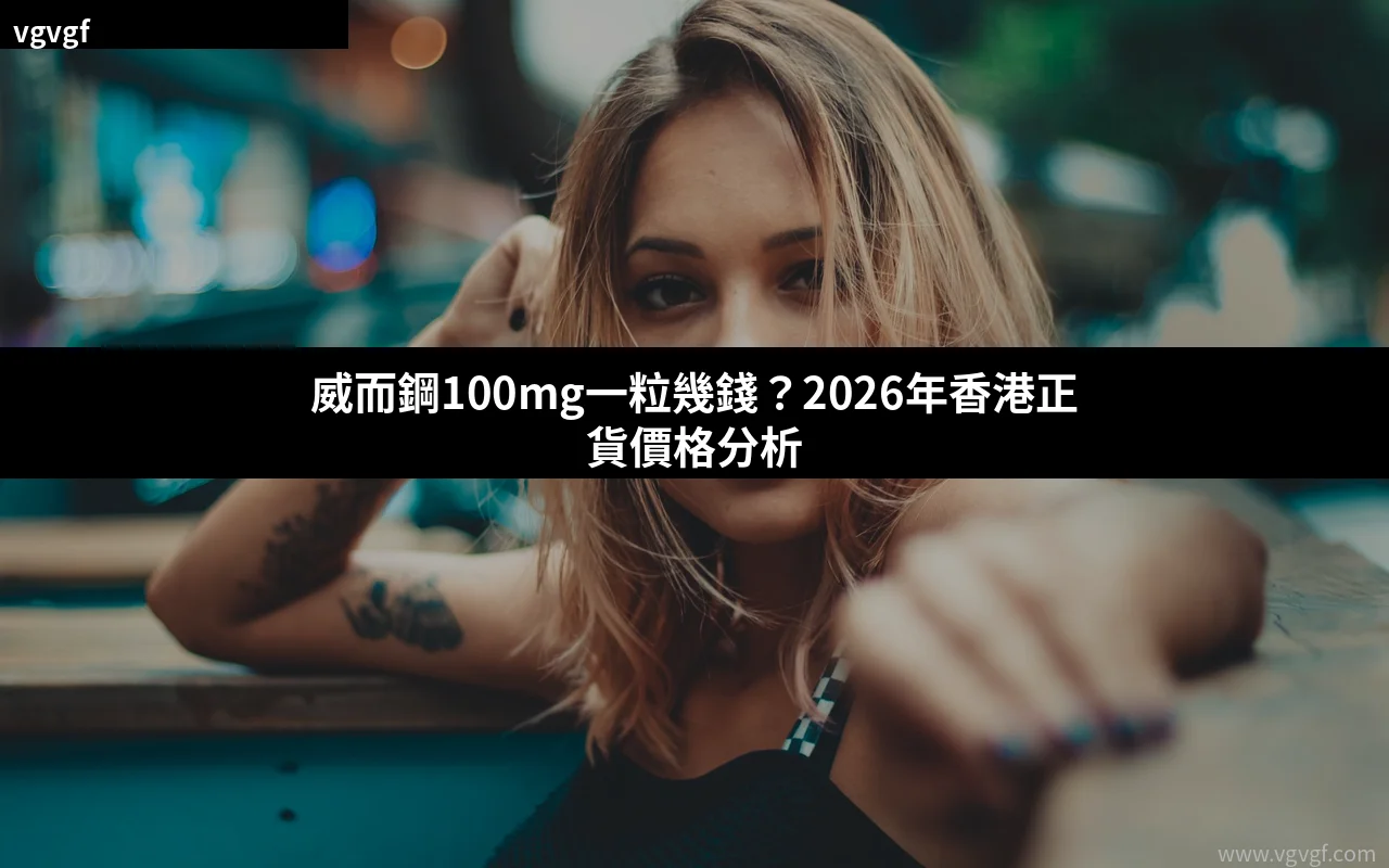 威而鋼100mg價格2026 香港正貨價錢比較