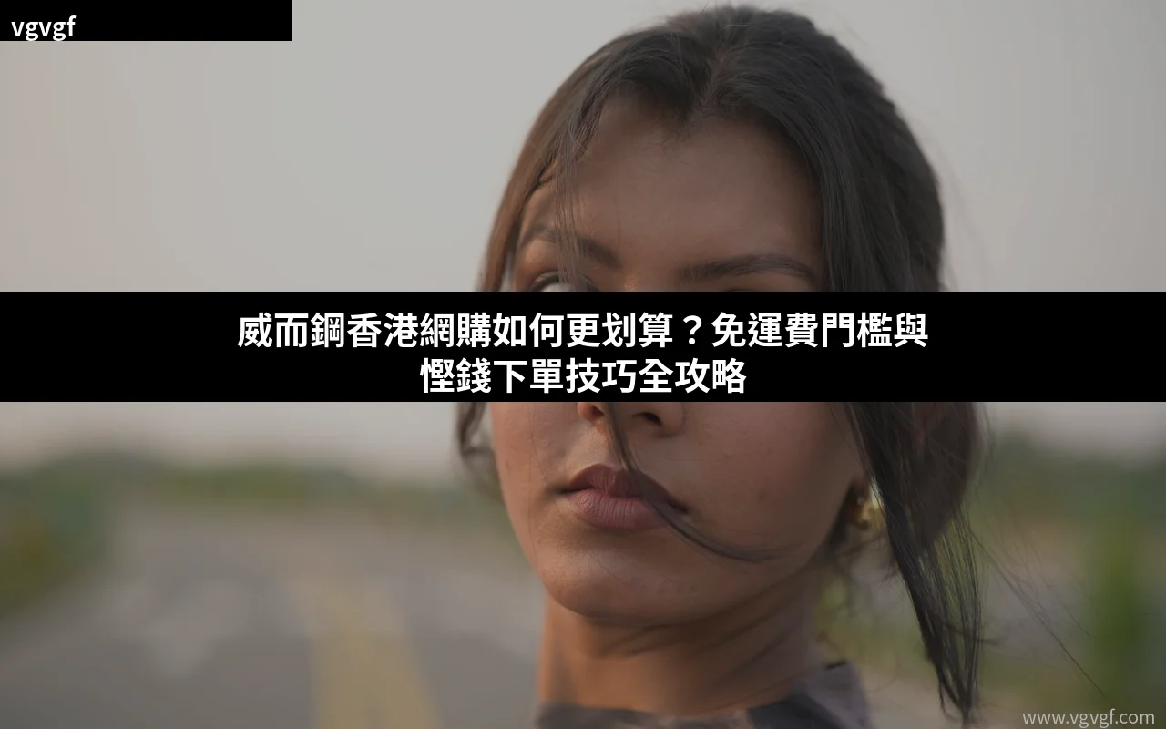 威而鋼香港網購免運費門檻與慳錢下單技巧